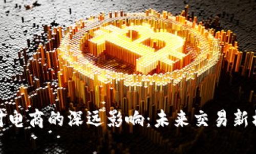 加密货币对电商的深远影响：未来交易新模式的探讨
